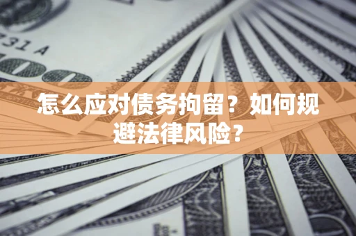 济南怎么应对债务拘留？如何规避法律风险？