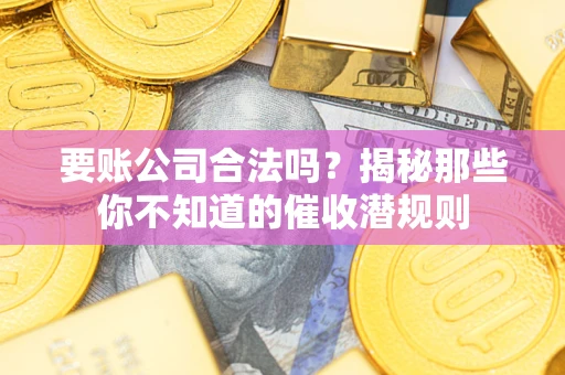 济南要账公司合法吗？揭秘那些你不知道的催收潜规则