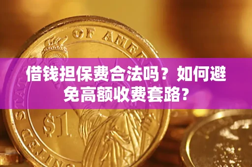 济南借钱担保费合法吗？如何避免高额收费套路？