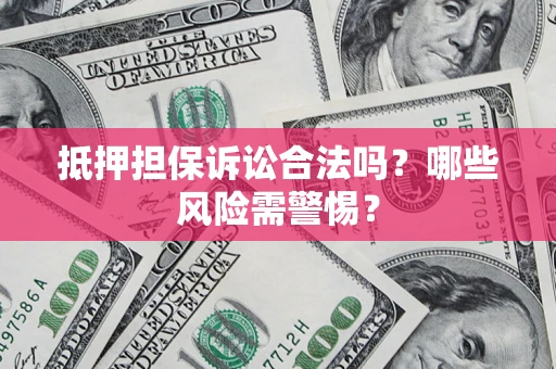 济南抵押担保诉讼合法吗？哪些风险需警惕？