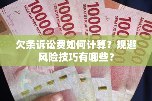 济南欠条诉讼费如何计算？规避风险技巧有哪些？