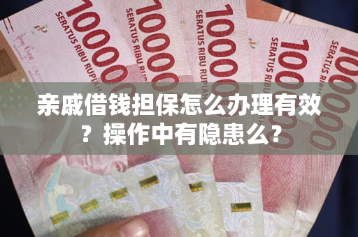 济南亲戚借钱担保怎么办理有效？操作中有隐患么？