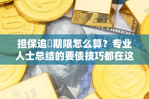 济南担保追償期限怎么算？专业人士总结的要债技巧都在这里了