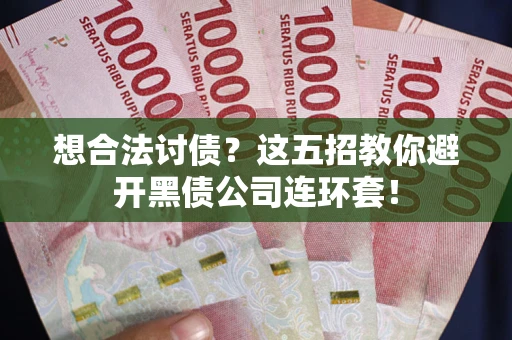 济南想合法讨债？这五招教你避开黑债公司连环套！