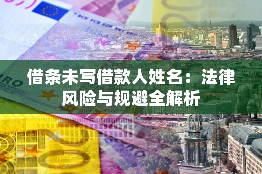 济南借条未写借款人姓名：法律风险与规避全解析