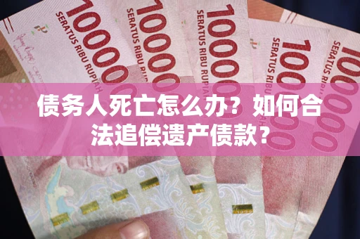济南债务人死亡怎么办？如何合法追偿遗产债款？