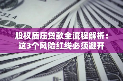 济南股权质压贷款全流程解析：这3个风险红线必须避开