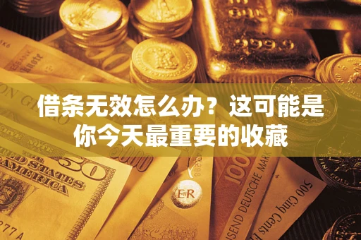 济南借条无效怎么办？这可能是你今天最重要的收藏
