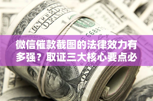 济南微信催款截图的法律效力有多强？取证三大核心要点必须知道！