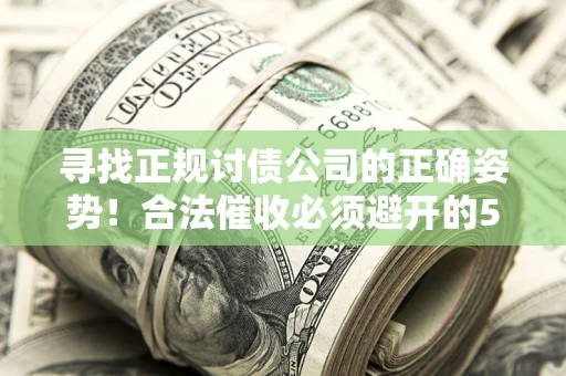 济南寻找正规讨债公司的正确姿势！合法催收必须避开的5大雷区