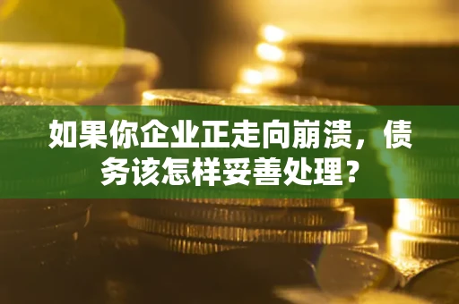 济南如果你企业正走向崩溃，债务该怎样妥善处理？