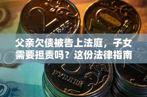 济南父亲欠债被告上法庭，子女需要担责吗？这份法律指南必须看完
