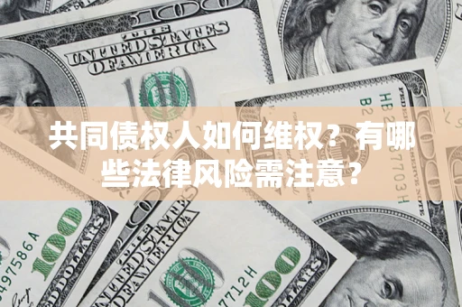 济南共同债权人如何维权？有哪些法律风险需注意？