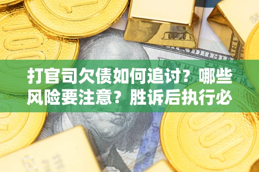 济南打官司欠债如何追讨？哪些风险要注意？胜诉后执行必看！