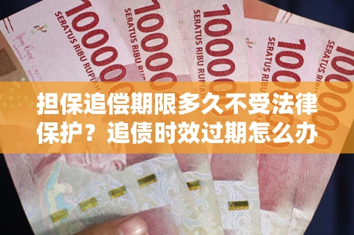 济南担保追偿期限多久不受法律保护？追债时效过期怎么办？