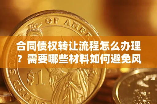 济南合同债权转让流程怎么办理？需要哪些材料如何避免风险？