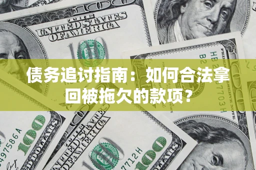 济南债务追讨指南：如何合法拿回被拖欠的款项？