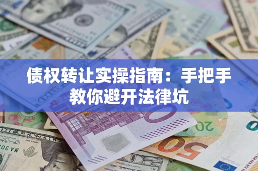 济南债权转让实操指南：手把手教你避开法律坑