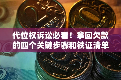 济南代位权诉讼必看!拿回欠款的四个关键步骤和铁证清单 济南代位权诉讼必看!拿回欠款的四个关键步骤和铁证清单