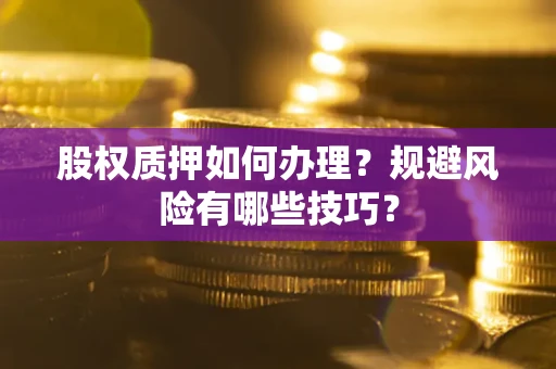 济南股权质押如何办理？规避风险有哪些技巧？