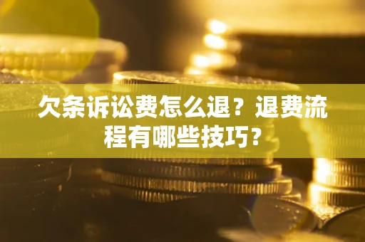 济南欠条诉讼费怎么退？退费流程有哪些技巧？