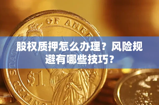 济南股权质押怎么办理？风险规避有哪些技巧？
