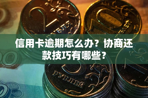 济南信用卡逾期怎么办？协商还款技巧有哪些？