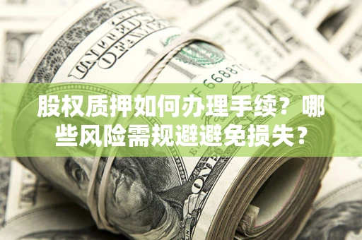 济南股权质押如何办理手续？哪些风险需规避避免损失？