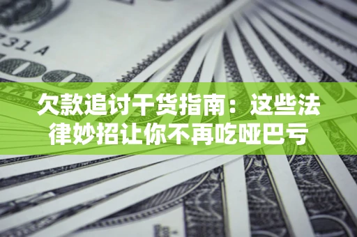 济南欠款追讨干货指南：这些法律妙招让你不再吃哑巴亏