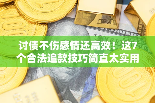 济南讨债不伤感情还高效！这7个合法追款技巧简直太实用