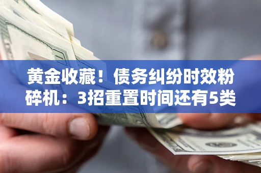 济南黄金收藏！债务纠纷时效粉碎机：3招重置时间还有5类不设年限的特殊债务