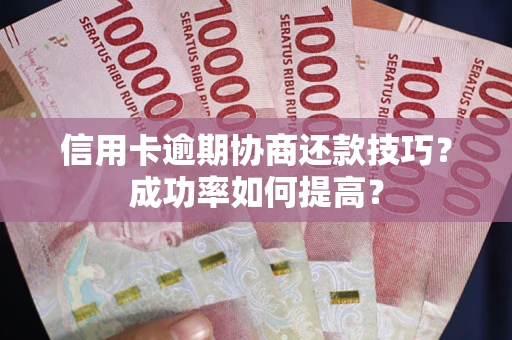 济南信用卡逾期协商还款技巧？成功率如何提高？