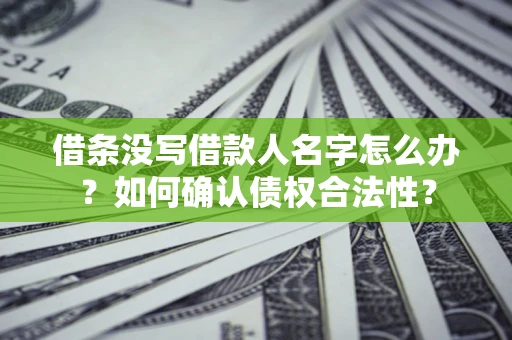 济南借条没写借款人名字怎么办？如何确认债权合法性？