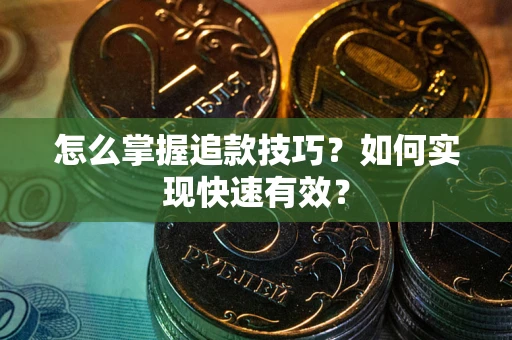 济南怎么掌握追款技巧？如何实现快速有效？