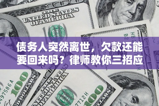 济南债务人突然离世，欠款还能要回来吗？律师教你三招应对