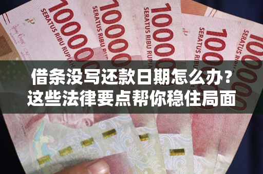 济南借条没写还款日期怎么办？这些法律要点帮你稳住局面