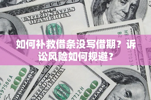 济南如何补救借条没写借期？诉讼风险如何规避？