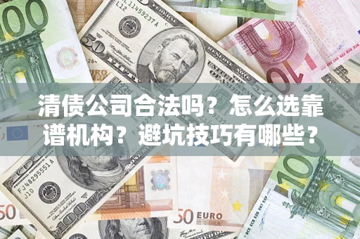 济南清债公司合法吗？怎么选靠谱机构？避坑技巧有哪些？