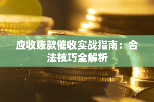 济南应收账款催收实战指南：合法技巧全解析