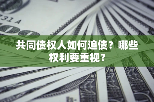 济南共同债权人如何追债？哪些权利要重视？