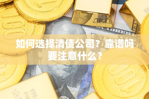 济南如何选择清债公司？靠谱吗要注意什么？