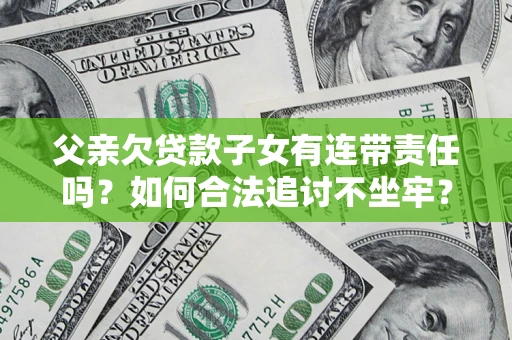 济南父亲欠贷款子女有连带责任吗？如何合法追讨不坐牢？