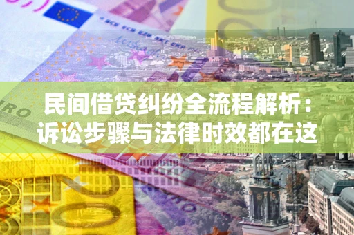 济南民间借贷纠纷全流程解析：诉讼步骤与法律时效都在这儿了