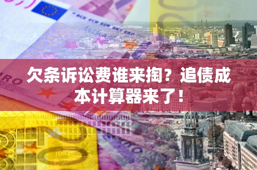 济南欠条诉讼费谁来掏？追债成本计算器来了！