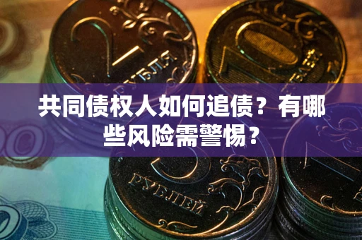 济南共同债权人如何追债？有哪些风险需警惕？