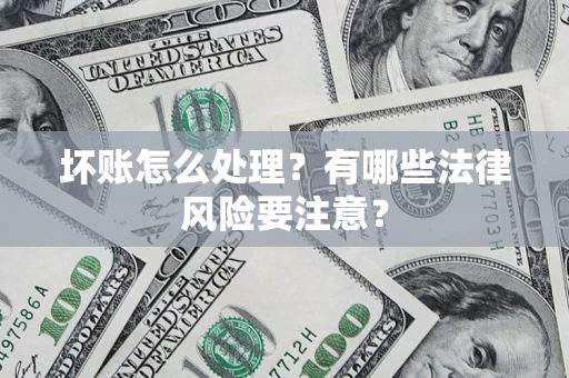济南坏账怎么处理？有哪些法律风险要注意？