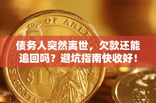 济南债务人突然离世，欠款还能追回吗？避坑指南快收好！