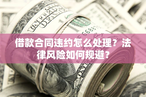 济南借款合同违约怎么处理？法律风险如何规避？