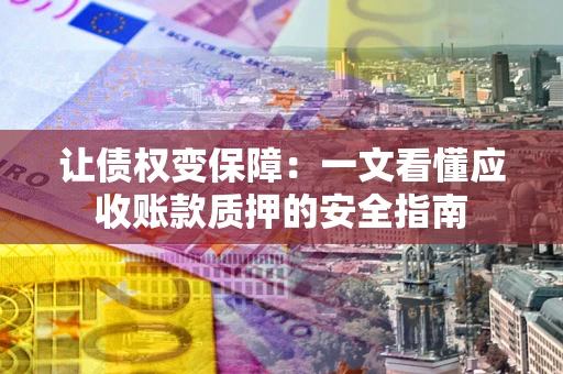 济南让债权变保障：一文看懂应收账款质押的安全指南
