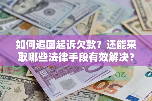 济南如何追回起诉欠款？还能采取哪些法律手段有效解决？